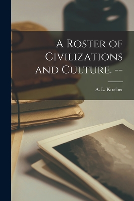A Roster of Civilizations and Culture. -- - Kroeber, A L (Alfred Louis) 1876-1 (Creator)