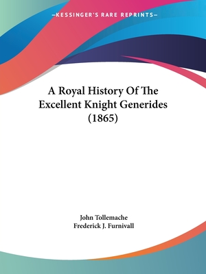 A Royal History Of The Excellent Knight Generides (1865) - Tollemache, John, and Furnivall, Frederick J (Editor)