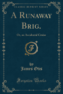 A Runaway Brig.: Or, an Accidental Cruise (Classic Reprint)