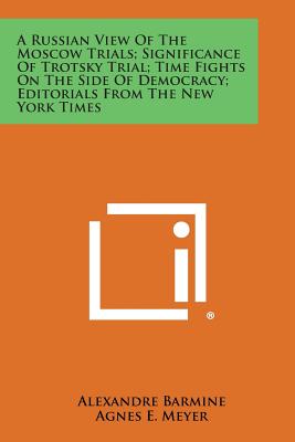 A Russian View of the Moscow Trials; Significance of Trotsky Trial; Time Fights on the Side of Democracy; Editorials from the New York Times - Barmine, Alexandre, and Meyer, Agnes E, and Strunsky, Simeon