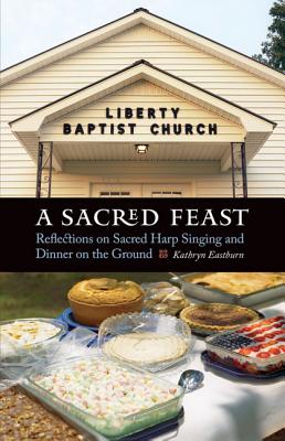 A Sacred Feast: Reflections on Sacred Harp Singing and Dinner on the Ground - Eastburn, Kathryn