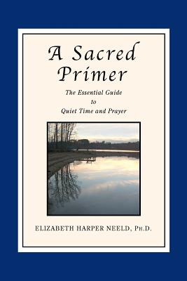 A Sacred Primer: The Essential Guide to Quiet Time and Prayer - Neeld, Elizabeth Harper, Ph.D.