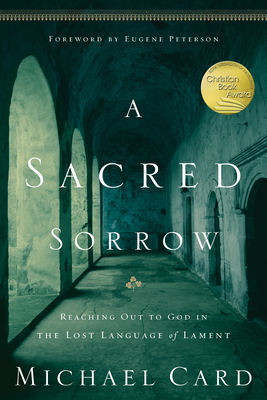 A Sacred Sorrow: Reaching Out to God in the Lost Language of Lament - Card, Michael, and Peterson, Eugene H (Foreword by)