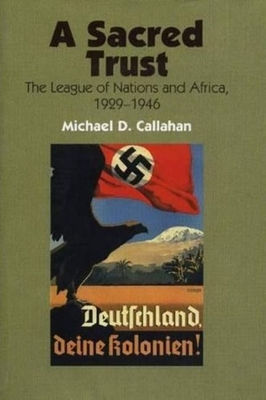 A Sacred Trust: The League of Nations and Africa, 1929-1946 - Callahan, Michael D