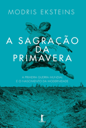 A Sagra??o Da Primavera: a Primeira Guerra Mundial E O Nascimento Da Modernidade (Portuguese Edition)