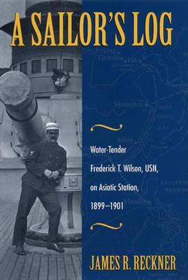 A Sailor's Log: Water-Tender Frederick T. Wilson, Usn, on Asiatic Station, 1899-1901 - Reckner, James