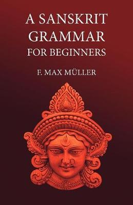 A Sanskrit Grammar for Beginners - Muller, F M, and Macdonell, A a (Revised by)