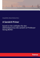 A Sanskrit Primer: based on the Leitfaden fr den elementarcursus des sanskrit of Professor Georg Bhler