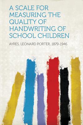 A Scale for Measuring the Quality of Handwriting of School Children - 1879-1946, Ayres Leonard Porter (Creator)