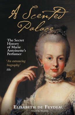 A Scented Palace: The Secret History of Marie Antoinette's Perfumer - Feydeau, Elisabeth de, and Lizop, Jane (Translated by)