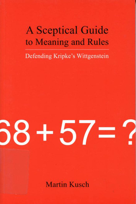 A Sceptical Guide to Meaning and Rules: Defending Kripke's Wittgenstein - Kusch, Martin