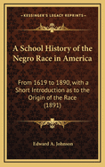 A School History of the Negro Race in America from 1619 to 1890, with a Short Introduction as to the Origin of the Race