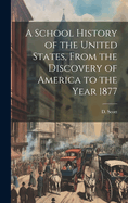 A School History of the United States, From the Discovery of America to the Year 1877