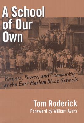 A School of Our Own: Parents, Power, and Community at the East Harlem Block Schools - Roderick, Tom, and Ayres, William C (Foreword by)