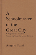 A Schoolmaster of the Great City: A Progressive Education Pioneer's Vision for Urban Schools