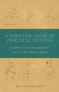 A Scientific Guide to Practical Cutting - Every Style of Garment to Fit the Human Form