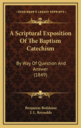 A Scriptural Exposition of the Baptism Catechism; By Way of Question and Answer