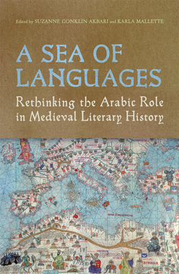 A Sea of Languages: Rethinking the Arabic Role in Medieval Literary History - Akbari, Suzanne Conklin (Editor), and Mallette, Karla (Editor)