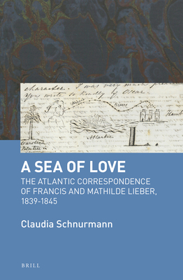 A Sea of Love: The Atlantic Correspondence of Francis and Mathilde Lieber, 1839-1845 - Schnurmann, Claudia