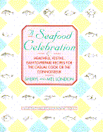 A Seafood Celebration: Healthful, Festive, Easy-To-Prepare Recipes for the Casual Cook or the Connoisseur - London, Sheryl, and London, Mel