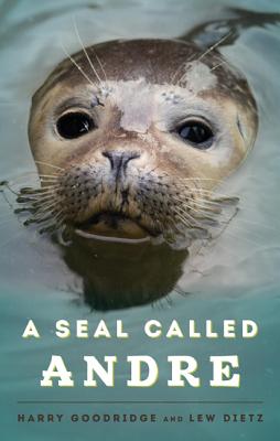 A Seal Called Andre: The Two Worlds of a Maine Harbor Seal - Goodridge, Harry, and Dietz, Lew