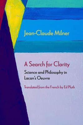 A Search for Clarity: Science and Philosophy in Lacan's Oeuvre - Milner, Jean-Claude, and Pluth, Ed (Translated by)