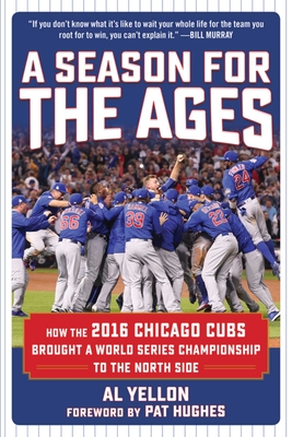 A Season for the Ages: How the 2016 Chicago Cubs Brought a World Series Championship to the North Side - Yellon, Al, and Hughes, Pat (Foreword by)