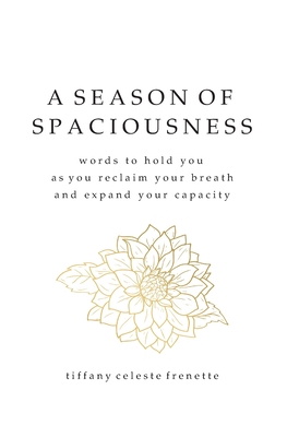 A Season of Spaciousness: words to hold you as you reclaim your breath and expand your capacity - Frenette, Tiffany Celeste