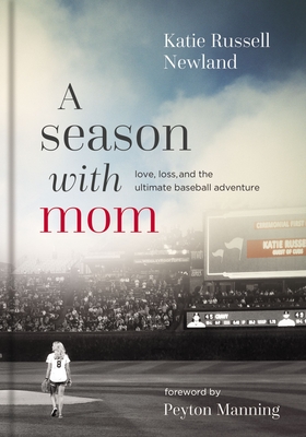 A Season with Mom: Love, Loss, and the Ultimate Baseball Adventure - Newland, Katie Russell