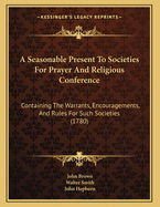 A Seasonable Present To Societies For Prayer And Religious Conference: Containing The Warrants, Encouragements, And Rules For Such Societies (1780)