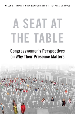 A Seat at the Table: Congresswomen's Perspectives on Why Their Presence Matters - Dittmar, Kelly, and Sanbonmatsu, Kira, and Carroll, Susan J