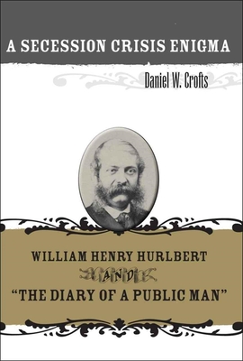 A Secession Crisis Enigma: William Henry Hurlbert and the Diary of a Public Man - Crofts, Daniel W, Professor