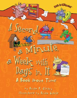 A Second, a Minute, a Week with Days in It: A Book about Time - Cleary, Brian P