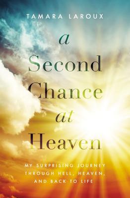 A Second Chance at Heaven: My Surprising Journey Through Hell, Heaven, and Back to Life - Laroux, Tamara