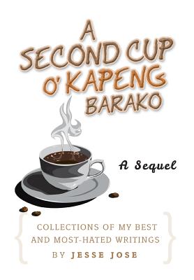 A Second Cup O' Kapeng Barako: Collections of My Best and Most-Hated Writings - Jose, Jesse