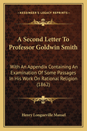 A Second Letter To Professor Goldwin Smith: With An Appendix Containing An Examination Of Some Passages In His Work On Rational Religion (1862)