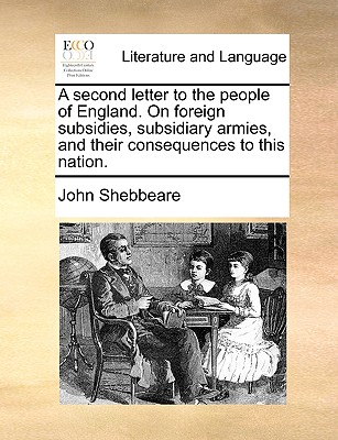 A Second Letter to the People of England. on Foreign Subsidies, Subsidiary Armies, and Their Consequences to This Nation. - Shebbeare, John