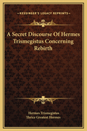 A Secret Discourse of Hermes Trismegistus Concerning Rebirth