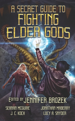 A Secret Guide to Fighting Elder Gods - McGuire, Seanan, and Maberry, Jonathan, and Mohamed, Premee