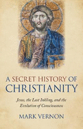 A Secret History of Christianity: Jesus, the Last Inkling, and the Evolution of Consciousness