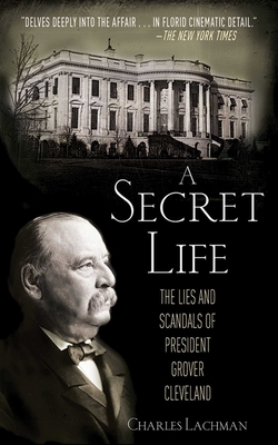 A Secret Life: The Lies and Scandals of President Grover Cleveland - Lachman, Charles