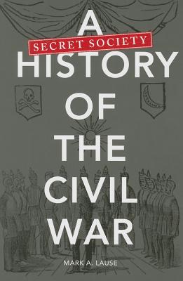 A Secret Society History of the Civil War - Lause, Mark A, Mr.