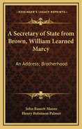 A Secretary of State from Brown, William Learned Marcy an Address: Brotherhood a Poem (Classic Reprint)