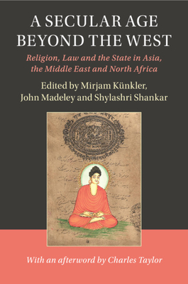 A Secular Age beyond the West: Religion, Law and the State in Asia, the Middle East and North Africa - Knkler, Mirjam (Editor), and Madeley, John (Editor), and Shankar, Shylashri (Editor)