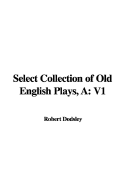 A Select Collection of Old English Plays: V1