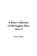 A Select Collection of Old English Plays: V2