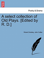 A Select Collection of Old Plays. [Edited by R. D.]