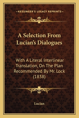 A Selection From Lucian's Dialogues: With A Literal Interlinear Translation, On The Plan Recommended By Mr. Lock (1838) - Lucian