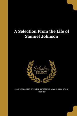 A Selection From the Life of Samuel Johnson - Boswell, James 1740-1795, and Herzberg, Max J (Max John) 1886- Ed (Creator)