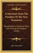 A Selection from the Parables of the New Testament: Paraphrased in Familiar Verse for the Use of Children (1836)